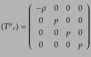 $\displaystyle ({T^\mu}_\nu) = \left( \begin{array}{cccc} - \rho & 0 & 0 & 0  0 & p & 0 & 0  0 & 0 & p & 0  0 & 0 & 0 & p  \end{array} \right)$