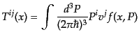 $\displaystyle T^{ij}(x) = \int \frac{d^3P}{(2\pi\hbar)^3} P^i v^j f(x,P)$