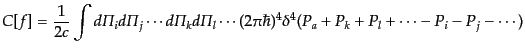 $\displaystyle C[f] =
\frac{1}{2c}
\int d{\mit\Pi}_i d{\mit\Pi}_j \cdots d{\mi...
... \cdots
(2\pi\hbar)^4
\delta^4(P_a + P_k + P_l + \cdots - P_i - P_j - \cdots)$