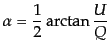 $\displaystyle \alpha = \frac12 \arctan\frac{U}{Q}$
