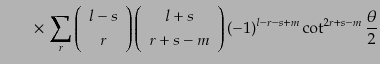 $\displaystyle \qquad\times 
\sum_r
\left( \begin{array}{c} l-s  r \end{arr...
... l+s  r+s-m \end{array} \right)
(-1)^{l-r-s+m} \cot^{2r+s-m}\frac{\theta}{2}$