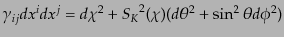 $\displaystyle \gamma_{ij} dx^i dx^j = {d\chi^2} + {{S_K}}^2(\chi) (d\theta^2 + \sin^2\theta d\phi^2)$
