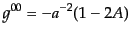 $\displaystyle g^{00} = -a^{-2}(1 - 2A)$