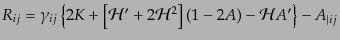 $\displaystyle R_{ij} =
\gamma_{ij}
\left\{
2K
+ \left[
{\cal H}'
+ 2 {\cal H}^2
\right] (1 - 2A) - {\cal H}A'
\right\} - A_{\vert ij}$
