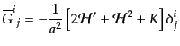 $\displaystyle {{\overline{G}}^i}_j =
- \frac{1}{a^2}
\left[
2 {\cal H}'
+ {\cal H}^2 + K
\right] \delta^i_j$