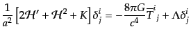$\displaystyle \frac{1}{a^2}
\left[
2 {\cal H}'
+ {\cal H}^2 + K
\right] \delta^i_j
= - \frac{8 \pi G}{c^4} {\overline{T}^i}_j
+ \Lambda \delta^i_j$