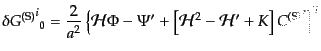 $\displaystyle \delta {{G^{\rm (S)}}^i}_0 =
\frac{2}{a^2}
\left\{
{\cal H}\Ph...
...\left[
{\cal H}^2
- {\cal H}' + K
\right] {C^{\rm (S)}}'
\right\}^{\vert i}$