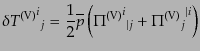 $\displaystyle \delta {{T^{\rm (V)}}^i}_j =
\frac12 \overline{p}
\left( {{\Pi^{\rm (V)}}^i}_{\vert j} + {{\Pi^{\rm (V)}}_j}^{\vert i}
\right)$