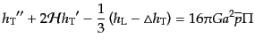 $\displaystyle {h_{\rm T}}'' + 2{\cal H}{h_{\rm T}}'
- \frac13\left(h_{\rm L} - \triangle h_{\rm T}\right)
= 16 \pi G a^2 \overline{p} \Pi$