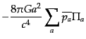 $\displaystyle - \frac{8 \pi G a^2}{c^4}\sum_a \overline{p_a} \Pi_a$