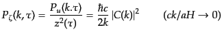 $\displaystyle P_\zeta(k,\tau) = \frac{P_u(k.\tau)}{z^2(\tau)} = \frac{\hbar c}{2k} \left\vert C(k)\right\vert^2 \qquad (ck/aH \rightarrow 0)$