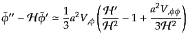 $\displaystyle \bar{\phi}'' - {\cal H} \bar{\phi}' \simeq \frac13 a^2 V_{,\phi} ...
...frac{{\cal H}'}{{\cal H}^2} - 1 + \frac{a^2 V_{,\phi\phi}}{3{\cal H}^2} \right)$