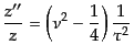 $\displaystyle \frac{z''}{z} = \left(\nu^2 - \frac14\right)\frac{1}{\tau^2}$
