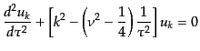 $\displaystyle \frac{d^2 u_k}{d\tau^2} + \left[k^2 - \left(\nu^2 - \frac14\right)\frac{1}{\tau^2}\right] u_k = 0$