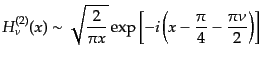 $\displaystyle H^{(2)}_\nu(x) \sim
\sqrt{\frac{2}{\pi x}}
\exp
\left[
-i\left(x - \frac{\pi}{4} - \frac{\pi\nu}{2}\right)
\right]$