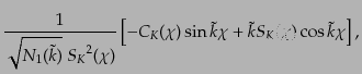 $\displaystyle \frac{1}{\sqrt{N_1(\tilde{k})}\; {S_K}^2(\chi)}
\left[ - {C_K}(\chi)\sin \tilde{k}\chi
+ \tilde{k} {S_K}(\chi)\cos \tilde{k}\chi\right],$