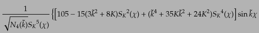 $\displaystyle \frac{1}{\sqrt{N_4(\tilde{k})}{S_K}^5(\chi)}
\left\{
\left[
10...
... + 35K \tilde{k}^2 + 24K^2) {S_K}^4(\chi)
\right]
\sin \tilde{k}\chi
\right.$