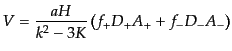 $\displaystyle V = \frac{a H}{k^2 - 3K} \left(f_+ D_+ A_+ + f_- D_- A_-\right)$