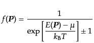 $\displaystyle f({\mbox{\boldmath$P$}}) = \frac{1}{ \displaystyle \exp\left[\frac{E({\mbox{\boldmath$P$}}) - \mu}{k_{\rm B}T}\right]\pm 1}$