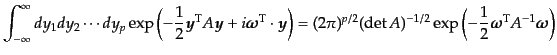 $\displaystyle \int_{-\infty}^\infty dy_1 dy_2\cdots dy_p \exp\left(-\frac12 {\m...
...c12 {\mbox{\boldmath$\omega$}}^{\rm T} A^{-1} {\mbox{\boldmath$\omega$}}\right)$