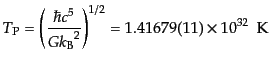$\displaystyle T_{\rm P} = \left(\frac{\hbar c^5}{G {k_{\rm B}}^2}\right)^{1/2} = 1.416 79(11) \times 10^{32}  {\rm K}$