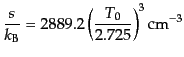 $\displaystyle \frac{s}{k_{\rm B}} = 2 889.2 \left(\frac{T_0}{2.725}\right)^3 {\rm cm^{-3}}$