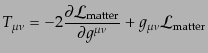 $\displaystyle T_{\mu\nu} = - 2 \frac{\partial {\cal L}_{\rm matter}}{\partial g^{\mu\nu}} + g_{\mu\nu} {\cal L}_{\rm matter}$