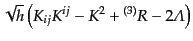 $\displaystyle \sqrt{h}
\left(K_{ij} K^{ij} - K^2 + {}^{(3)}R - 2{\mit\Lambda}\right)$