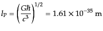 $\displaystyle l_{\rm P} = \left(\frac{G\hbar}{c^3}\right)^{1/2} = 1.61 \times 10 ^{-35} {\rm m}$