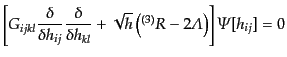 $\displaystyle \left[ G_{ijkl} \frac{\delta}{\delta h_{ij}} \frac{\delta}{\delta...
...+\sqrt{h}\left({}^{(3)}R - 2{\mit\Lambda}\right) \right] {\mit\Psi}[h_{ij}] = 0$