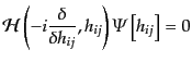 $\displaystyle {\cal H}\left(-i\frac{\delta}{\delta h_{ij}}, h_{ij}\right) {\mit\Psi}\left[h_{ij}\right] = 0$